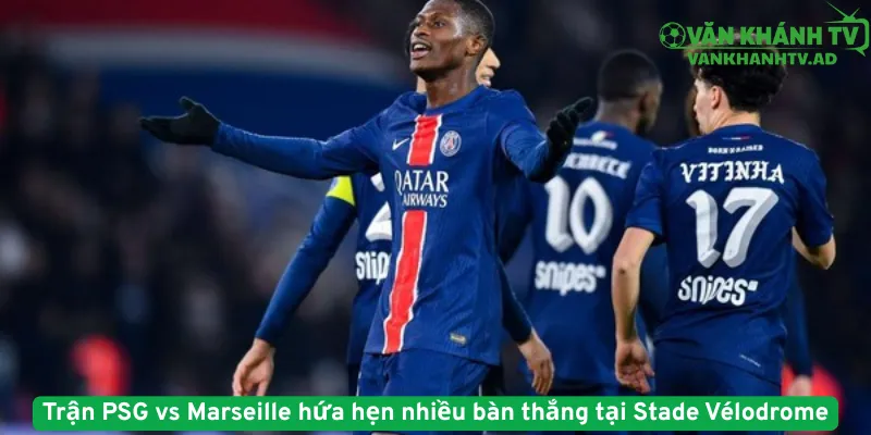Trận PSG vs Marseille hứa hẹn nhiều bàn thắng tại Stade Vélodrome